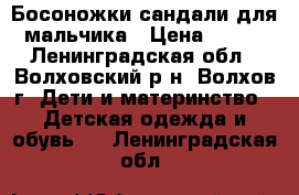 Босоножки-сандали для мальчика › Цена ­ 500 - Ленинградская обл., Волховский р-н, Волхов г. Дети и материнство » Детская одежда и обувь   . Ленинградская обл.